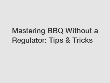 Mastering BBQ Without a Regulator: Tips & Tricks