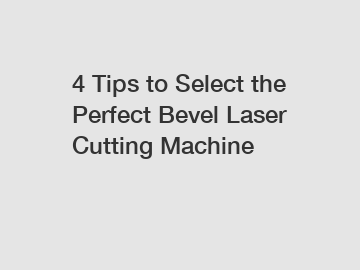 4 Tips to Select the Perfect Bevel Laser Cutting Machine