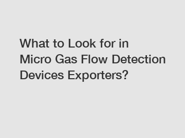 What to Look for in Micro Gas Flow Detection Devices Exporters?