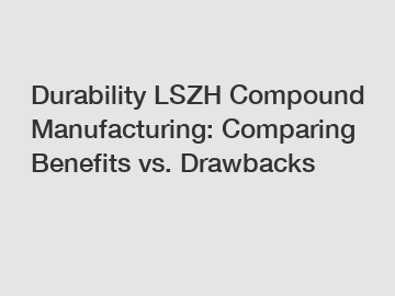 Durability LSZH Compound Manufacturing: Comparing Benefits vs. Drawbacks