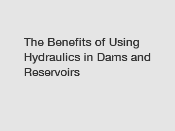 The Benefits of Using Hydraulics in Dams and Reservoirs