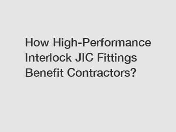 How High-Performance Interlock JIC Fittings Benefit Contractors?