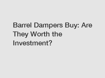Barrel Dampers Buy: Are They Worth the Investment?