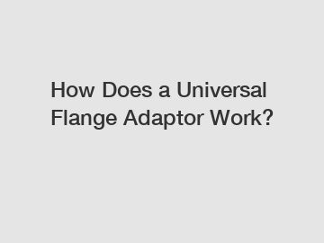 How Does a Universal Flange Adaptor Work?