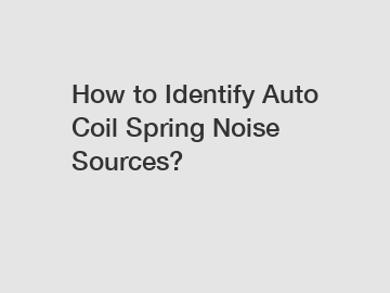 How to Identify Auto Coil Spring Noise Sources?