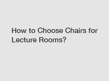 How to Choose Chairs for Lecture Rooms?