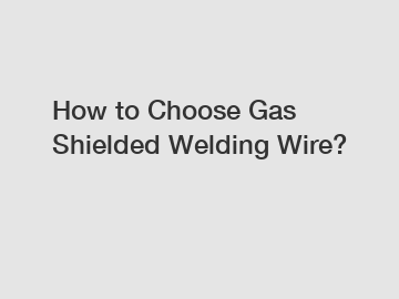 How to Choose Gas Shielded Welding Wire?