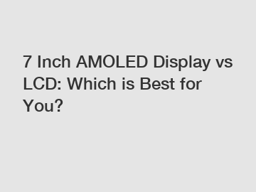 7 Inch AMOLED Display vs LCD: Which is Best for You?