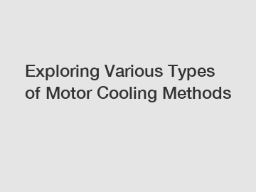 Exploring Various Types of Motor Cooling Methods