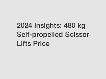 2024 Insights: 480 kg Self-propelled Scissor Lifts Price