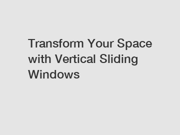 Transform Your Space with Vertical Sliding Windows