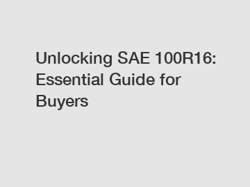 Unlocking SAE 100R16: Essential Guide for Buyers