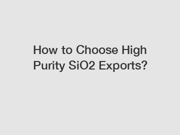 How to Choose High Purity SiO2 Exports?