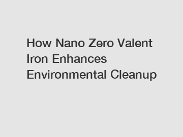 How Nano Zero Valent Iron Enhances Environmental Cleanup