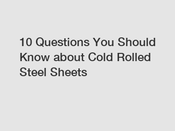 10 Questions You Should Know about Cold Rolled Steel Sheets