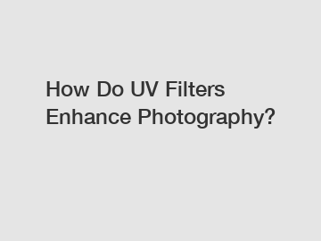 How Do UV Filters Enhance Photography?