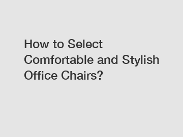 How to Select Comfortable and Stylish Office Chairs?