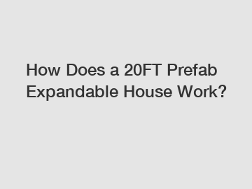 How Does a 20FT Prefab Expandable House Work?