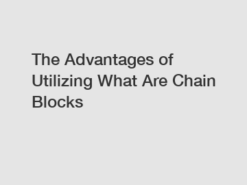 The Advantages of Utilizing What Are Chain Blocks