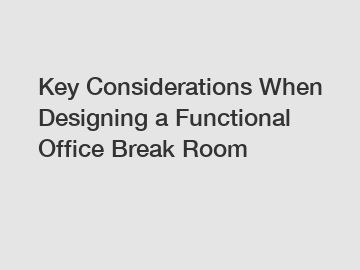 Key Considerations When Designing a Functional Office Break Room