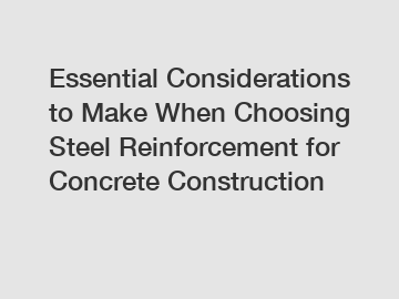 Essential Considerations to Make When Choosing Steel Reinforcement for Concrete Construction