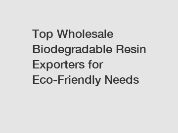 Top Wholesale Biodegradable Resin Exporters for Eco-Friendly Needs