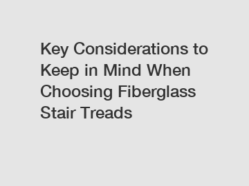 Key Considerations to Keep in Mind When Choosing Fiberglass Stair Treads