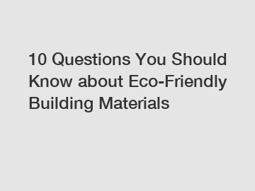 10 Questions You Should Know about Eco-Friendly Building Materials