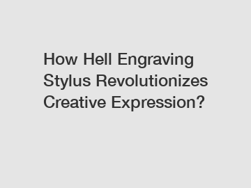 How Hell Engraving Stylus Revolutionizes Creative Expression?