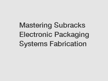 Mastering Subracks Electronic Packaging Systems Fabrication