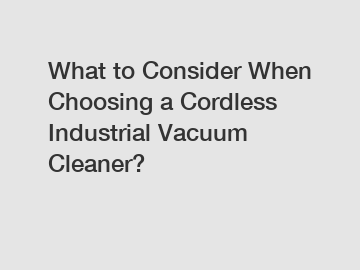 What to Consider When Choosing a Cordless Industrial Vacuum Cleaner?