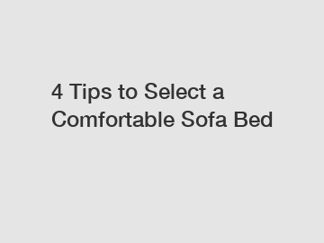 4 Tips to Select a Comfortable Sofa Bed