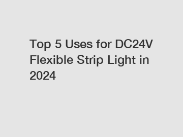 Top 5 Uses for DC24V Flexible Strip Light in 2024