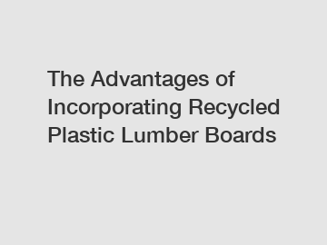 The Advantages of Incorporating Recycled Plastic Lumber Boards