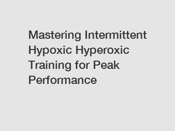 Mastering Intermittent Hypoxic Hyperoxic Training for Peak Performance