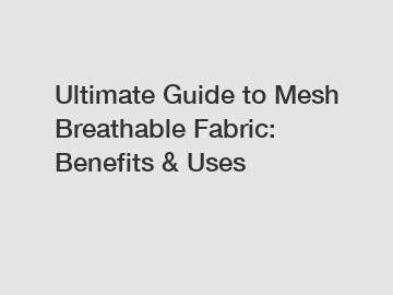 Ultimate Guide to Mesh Breathable Fabric: Benefits & Uses