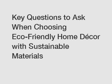 Key Questions to Ask When Choosing Eco-Friendly Home Décor with Sustainable Materials