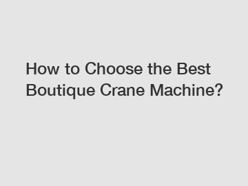 How to Choose the Best Boutique Crane Machine?