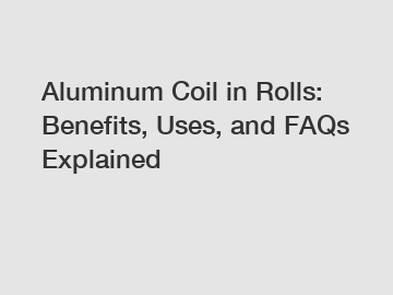 Aluminum Coil in Rolls: Benefits, Uses, and FAQs Explained