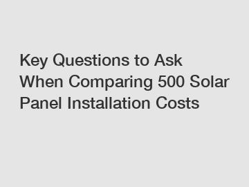 Key Questions to Ask When Comparing 500 Solar Panel Installation Costs Key Questions to Ask When Comparing 500 Solar Panel Installation Costs