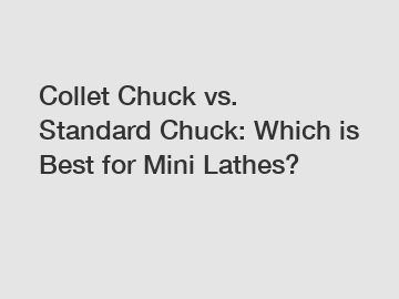 Collet Chuck vs. Standard Chuck: Which is Best for Mini Lathes?