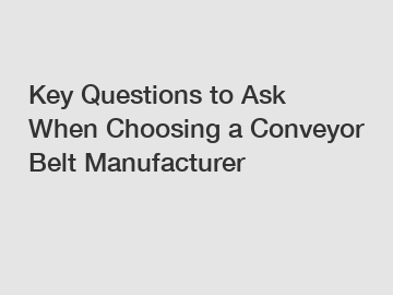Key Questions to Ask When Choosing a Conveyor Belt Manufacturer
