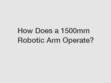 How Does a 1500mm Robotic Arm Operate?