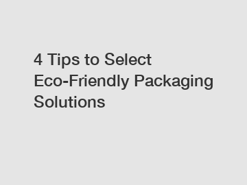 4 Tips to Select Eco-Friendly Packaging Solutions