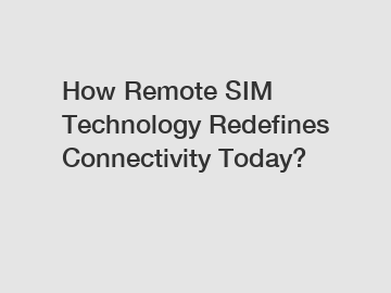 How Remote SIM Technology Redefines Connectivity Today?