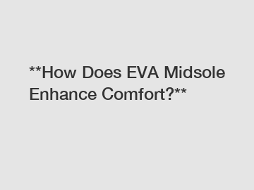 **How Does EVA Midsole Enhance Comfort?**