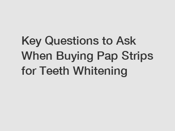 Key Questions to Ask When Buying Pap Strips for Teeth Whitening