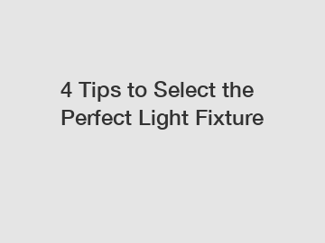 4 Tips to Select the Perfect Light Fixture