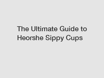 The Ultimate Guide to Heorshe Sippy Cups