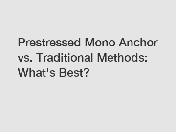 Prestressed Mono Anchor vs. Traditional Methods: What's Best?